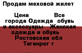 Продам меховой жилет › Цена ­ 14 500 - Все города Одежда, обувь и аксессуары » Женская одежда и обувь   . Ростовская обл.,Таганрог г.